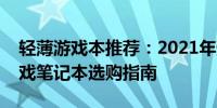 轻薄游戏本推荐：2021年预算五千左右的游戏笔记本选购指南