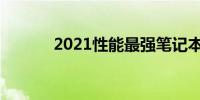 2021性能最强笔记本全面解析