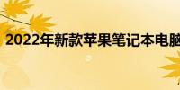 2022年新款苹果笔记本电脑概览与特色解析