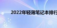 2022年轻薄笔记本排行及选购指南