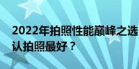 2022年拍照性能巅峰之选：哪款手机荣获公认拍照最好？