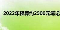 2022年预算约2500元笔记本电脑推荐指南