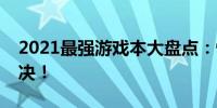 2021最强游戏本大盘点：性能猛兽的终极对决！