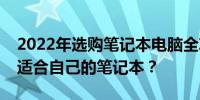 2022年选购笔记本电脑全攻略：如何挑选最适合自己的笔记本？