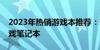 2023年热销游戏本推荐：带你选购最佳的游戏笔记本