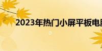 2023年热门小屏平板电脑推荐及评测