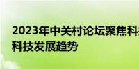 2023年中关村论坛聚焦科技创新，引领未来科技发展趋势