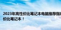 2023年高性价比笔记本电脑推荐指南：挑选最适合你的高性价比笔记本！