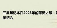 三星笔记本在2023年的革新之旅：前沿技术与卓越品质的完美结合