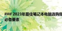 ### 2023年最佳笔记本电脑选购指南：打造理想笔记本的必备要素