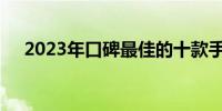 2023年口碑最佳的十款手机评测与对比