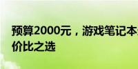 预算2000元，游戏笔记本选购攻略：找到性价比之选