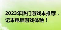 2023年热门游戏本推荐，为你带来最佳的笔记本电脑游戏体验！