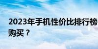 2023年手机性价比排行榜：哪款手机最值得购买？