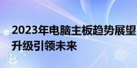 2023年电脑主板趋势展望：技术革新与性能升级引领未来