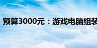 预算3000元：游戏电脑组装攻略与配置推荐