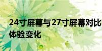 24寸屏幕与27寸屏幕对比：尺寸差异带来的体验变化