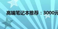 高端笔记本推荐：3000元以上优质选择