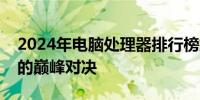 2024年电脑处理器排行榜解析：性能与技术的巅峰对决