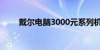 戴尔电脑3000元系列机型性能解析