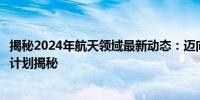 揭秘2024年航天领域最新动态：迈向星际的雄心勃勃的航天计划揭秘