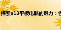 探索a13平板电脑的魅力：性能、特点与选择