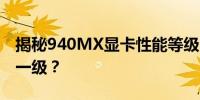 揭秘940MX显卡性能等级：相当于GTX的哪一级？