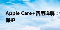 Apple Care+费用详解：性价比高的全方位保护