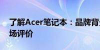 了解Acer笔记本：品牌背景、产品特点与市场评价