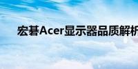 宏碁Acer显示器品质解析：表现如何？