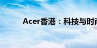 Acer香港：科技与时尚的交汇点