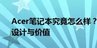 Acer笔记本究竟怎么样？全面解析其性能、设计与价值