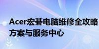 Acer宏碁电脑维修全攻略：故障排除、解决方案与服务中心