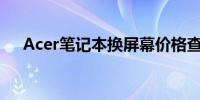 Acer笔记本换屏幕价格查询及详细信息