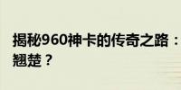 揭秘960神卡的传奇之路：为何它被称为行业翘楚？