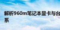 解析960m笔记本显卡与台式机显卡的对比关系