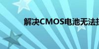 解决CMOS电池无法拆卸的问题