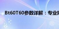 Bt60T60参数详解：专业规格与性能一览