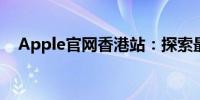 Apple官网香港站：探索最新科技与产品