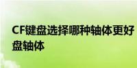 CF键盘选择哪种轴体更好？——探寻最佳键盘轴体