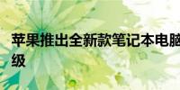 苹果推出全新款笔记本电脑：设计与性能再升级