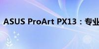 ASUS ProArt PX13：专业之选，极致体验