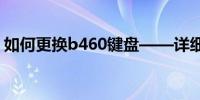 如何更换b460键盘——详细步骤与注意事项