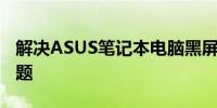 解决ASUS笔记本电脑黑屏无法开启的常见问题