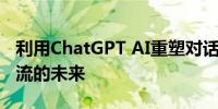 利用ChatGPT AI重塑对话体验：探索智能交流的未来