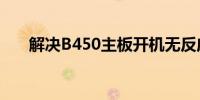 解决B450主板开机无反应的故障指南