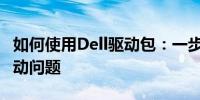 如何使用Dell驱动包：一步步解决你的电脑驱动问题