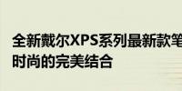 全新戴尔XPS系列最新款笔记本电脑：科技与时尚的完美结合