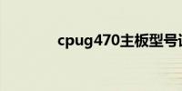 cpug470主板型号详细解析