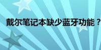 戴尔笔记本缺少蓝牙功能？了解解决方案！